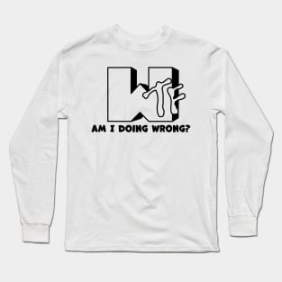 WTF! i am doing wrong? Long Sleeve T-Shirt